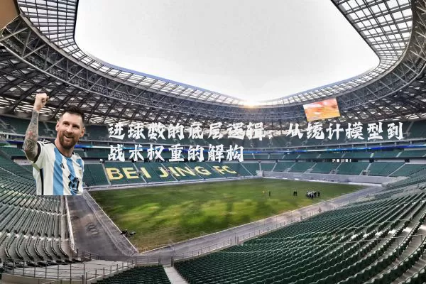 进球数的底层逻辑：从统计模型到战术权重的解构