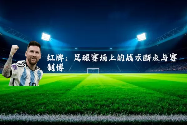 红牌：足球赛场上的战术断点与赛制博弈