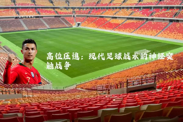 高位压迫：现代足球战术的神经突触战争