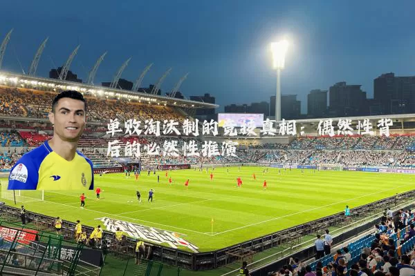 单败淘汰制的竞技真相：偶然性背后的必然性推演