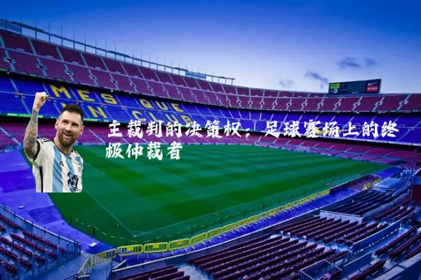 主裁判的决策权：足球赛场上的终极仲裁者