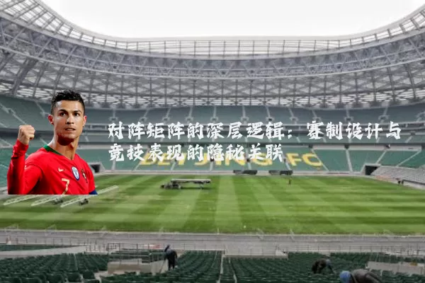 对阵矩阵的深层逻辑:赛制设计与竞技表现的隐秘关联
