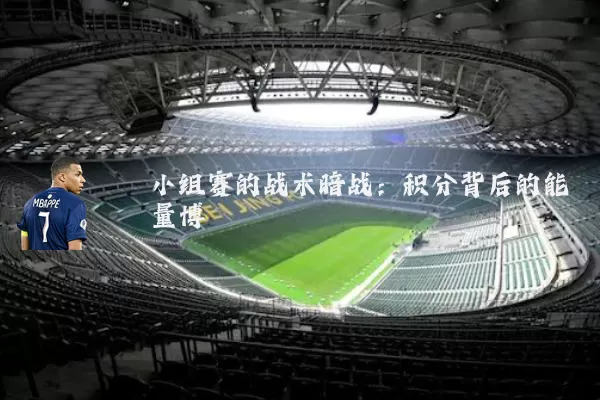 小组赛的战术暗战：积分背后的能量博弈