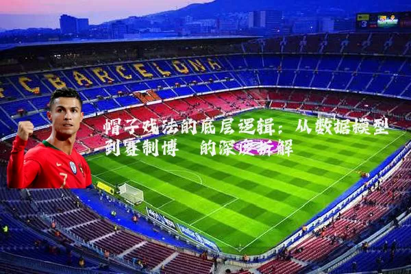 帽子戏法的底层逻辑：从数据模型到赛制博弈的深度拆解