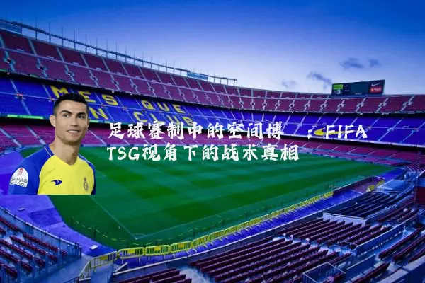 足球赛制中的空间博弈：FIFA TSG视角下的战术真相