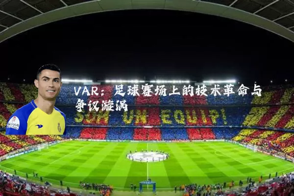 VAR：足球赛场上的技术革命与争议漩涡