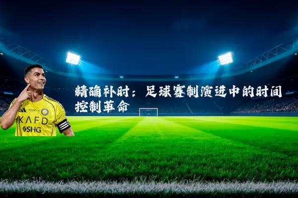 精确补时：足球赛制演进中的时间控制革命