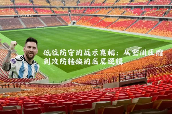 低位防守的战术真相：从空间压缩到攻防转换的底层逻辑