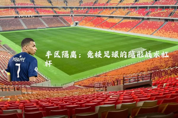 半区隔离:竞技足球的隐形战术杠杆