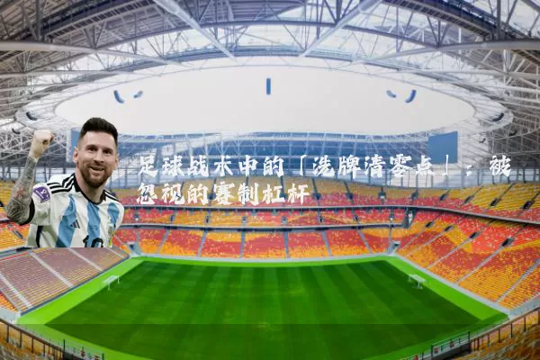足球战术中的「洗牌清零点」：被忽视的赛制杠杆