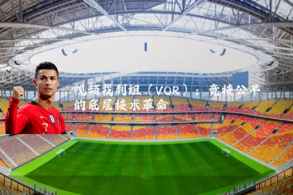 视频裁判组(VOR):竞技公平的底层技术革命
