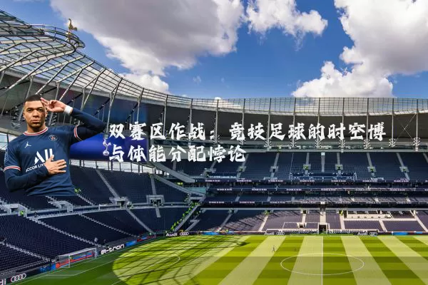 双赛区作战:竞技足球的时空博弈与体能分配悖论