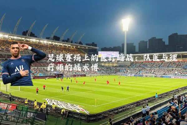 足球赛场上的医疗暗战：队医与理疗师的战术博弈