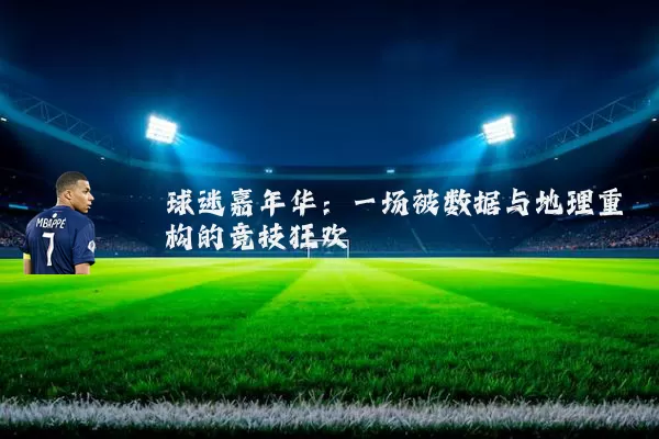 球迷嘉年华:一场被数据与地理重构的竞技狂欢