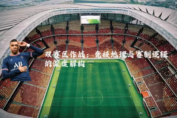 双赛区作战:竞技地理与赛制逻辑的深度解构