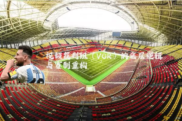 视频裁判组（VOR）的底层逻辑与赛制重构